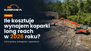 Ile kosztuje wynajem koparki long reach w 2026 roku - Cena pracy, transportu i operatora